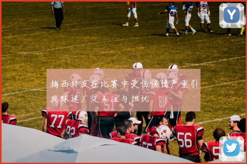 梅西好友在比赛中受伤伤情严重引发球迷广泛关注与担忧