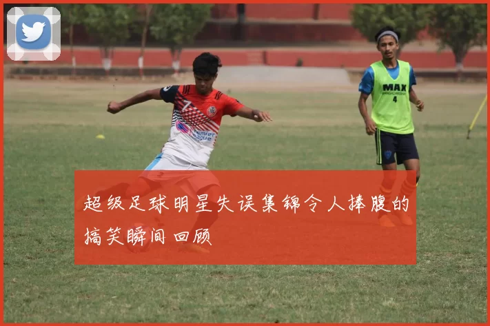 超级足球明星失误集锦令人捧腹的搞笑瞬间回顾