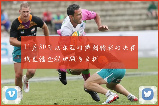 11月30日切尔西对热刺精彩对决在线直播全程回顾与分析