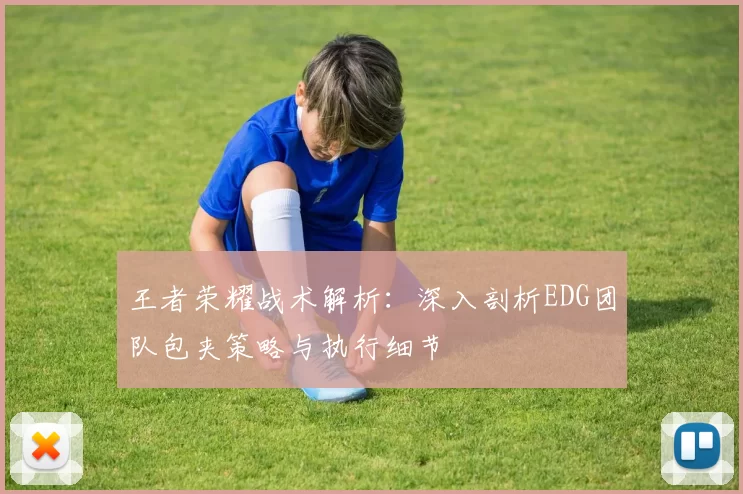 王者荣耀战术解析：深入剖析EDG团队包夹策略与执行细节