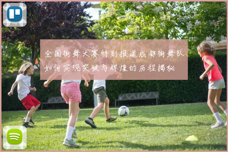 全国街舞大赛特别报道成都街舞队如何实现突破与辉煌的历程揭秘